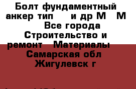 Болт фундаментный анкер тип 1.1 и др М20-М50 - Все города Строительство и ремонт » Материалы   . Самарская обл.,Жигулевск г.